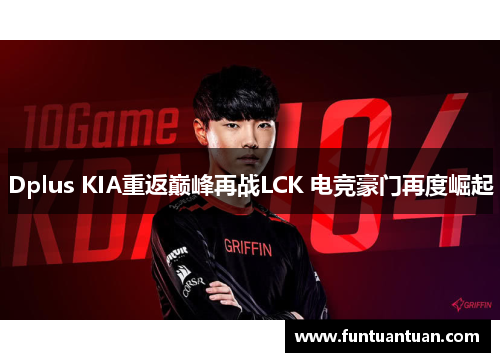 Dplus KIA重返巅峰再战LCK 电竞豪门再度崛起