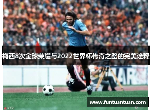 梅西8次金球荣耀与2022世界杯传奇之路的完美诠释