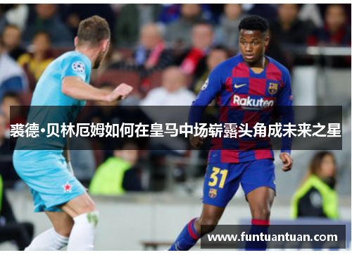 裘德·贝林厄姆如何在皇马中场崭露头角成未来之星