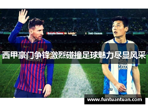 西甲豪门争锋激烈碰撞足球魅力尽显风采