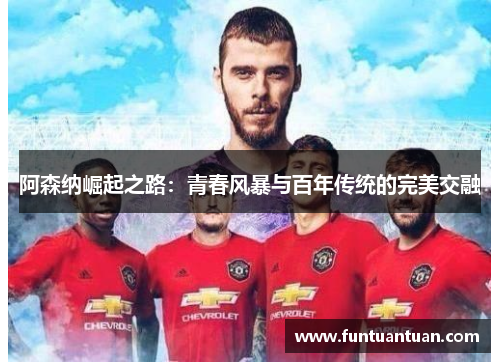 阿森纳崛起之路：青春风暴与百年传统的完美交融
