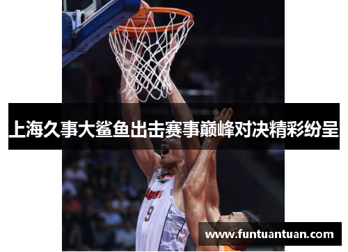 上海久事大鲨鱼出击赛事巅峰对决精彩纷呈