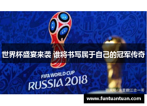 世界杯盛宴来袭 谁将书写属于自己的冠军传奇