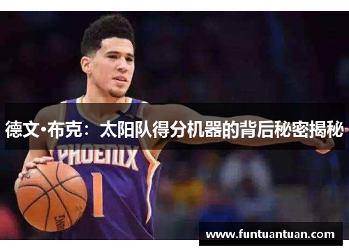 德文·布克：太阳队得分机器的背后秘密揭秘