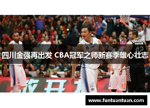 四川金强再出发 CBA冠军之师新赛季雄心壮志