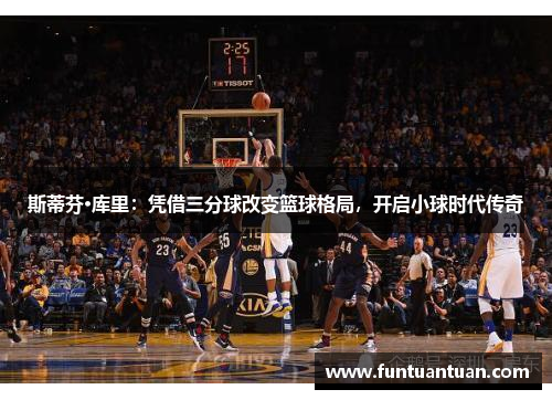 斯蒂芬·库里：凭借三分球改变篮球格局，开启小球时代传奇