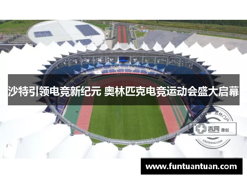 沙特引领电竞新纪元 奥林匹克电竞运动会盛大启幕