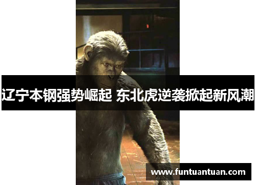 辽宁本钢强势崛起 东北虎逆袭掀起新风潮