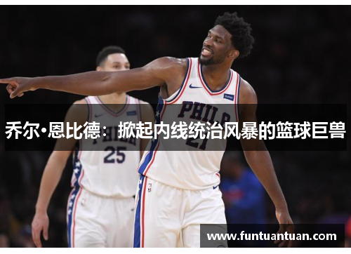 乔尔·恩比德：掀起内线统治风暴的篮球巨兽