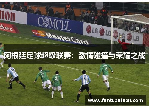 阿根廷足球超级联赛：激情碰撞与荣耀之战