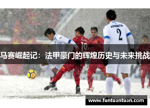 马赛崛起记：法甲豪门的辉煌历史与未来挑战