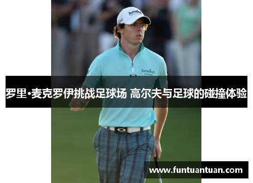 罗里·麦克罗伊挑战足球场 高尔夫与足球的碰撞体验
