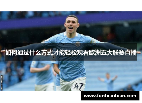 如何通过什么方式才能轻松观看欧洲五大联赛直播
